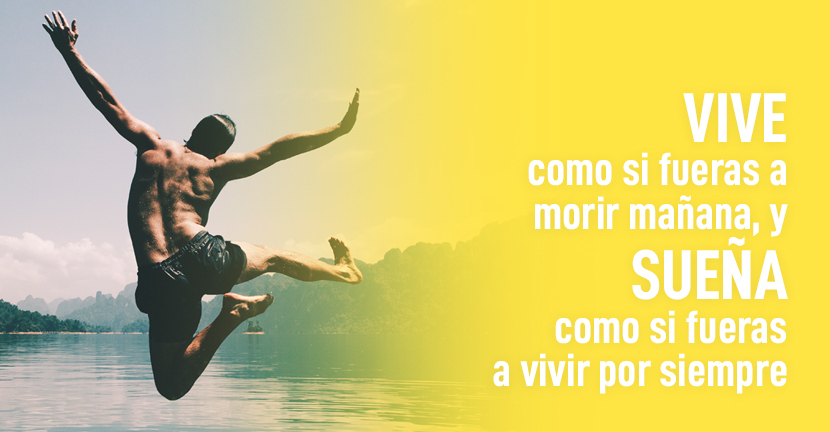Vive como si fueras a morir mañana, y sueña como si fueras a vivir por siempre 